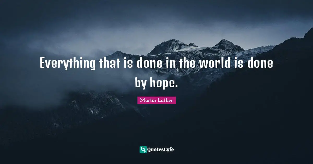 Martin Luther Quotes: Everything that is done in the world is done by hope.