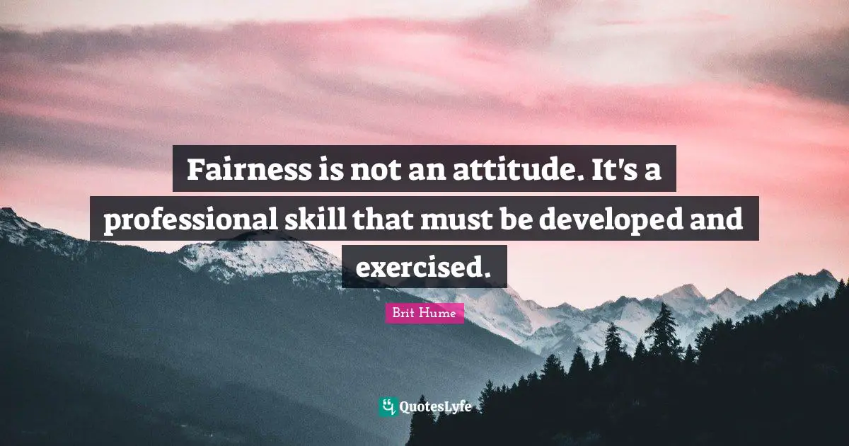 Brit Hume Quotes: "Fairness is not an attitude. It's a professional skill that must be developed and exercised."