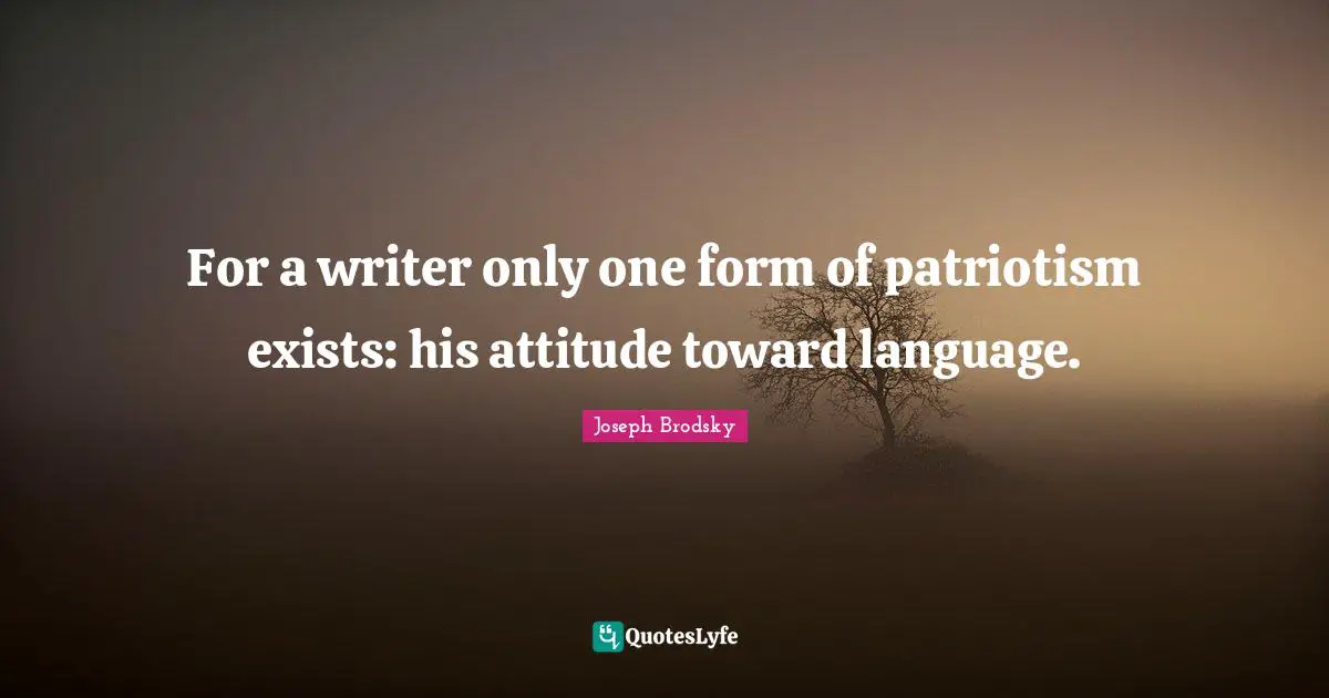 For a writer only one form of patriotism exists: his attitude toward language.