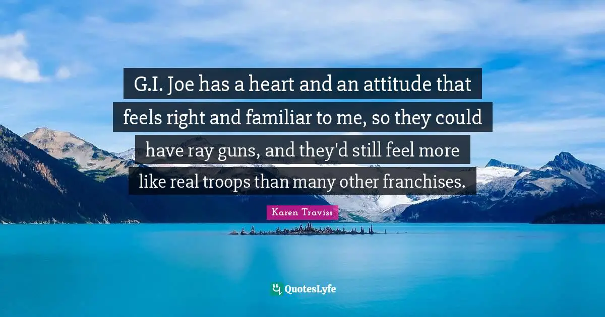 G.I. Joe has a heart and an attitude that feels right and familiar to me, so they could have ray guns, and they'd still feel more like real troops than many other franchises.