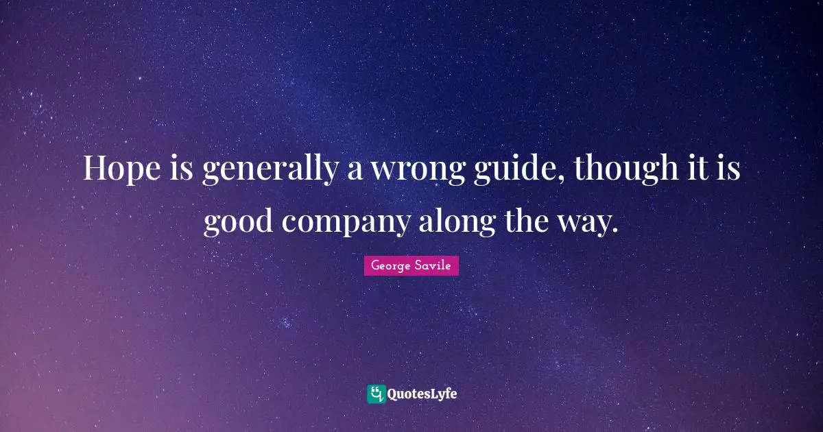 Hope is generally a wrong guide, though it is good company along the way.