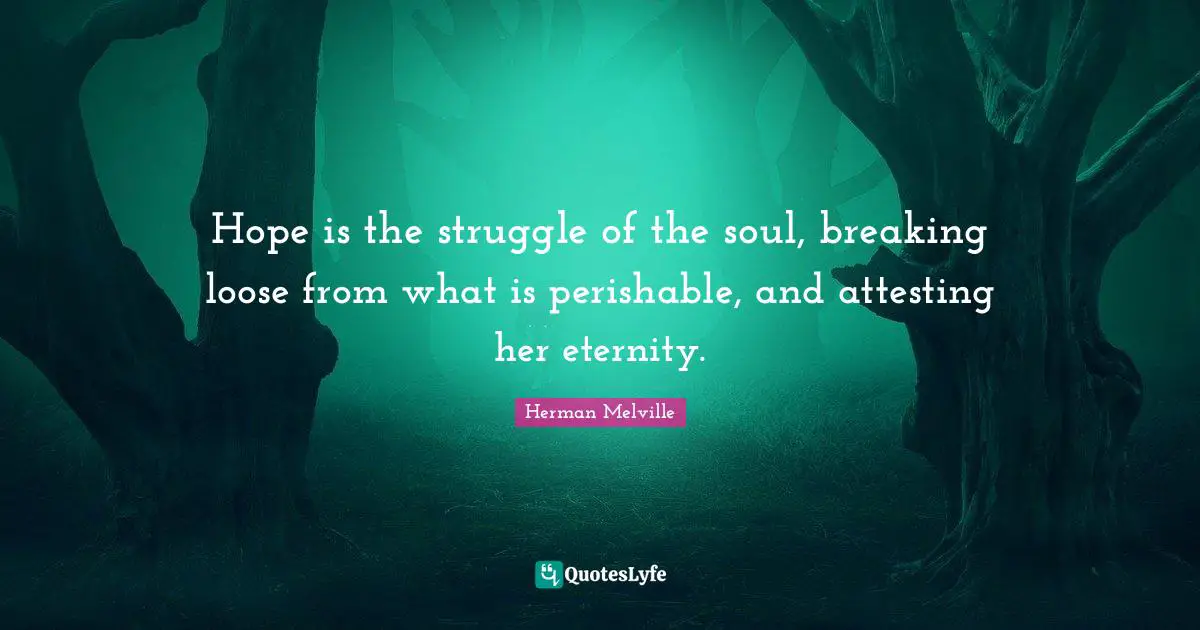 Herman Melville Quotes: "Hope is the struggle of the soul, breaking loose from what is perishable, and attesting her eternity."