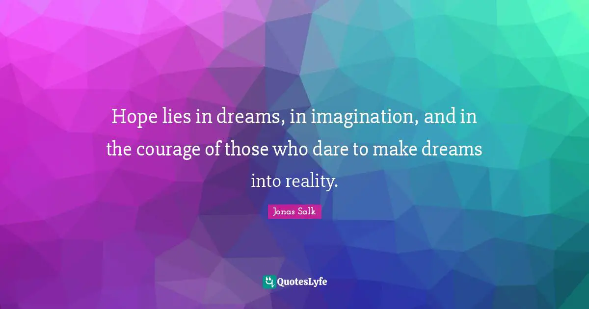 Hope lies in dreams, in imagination, and in the courage of those who dare to make dreams into reality.