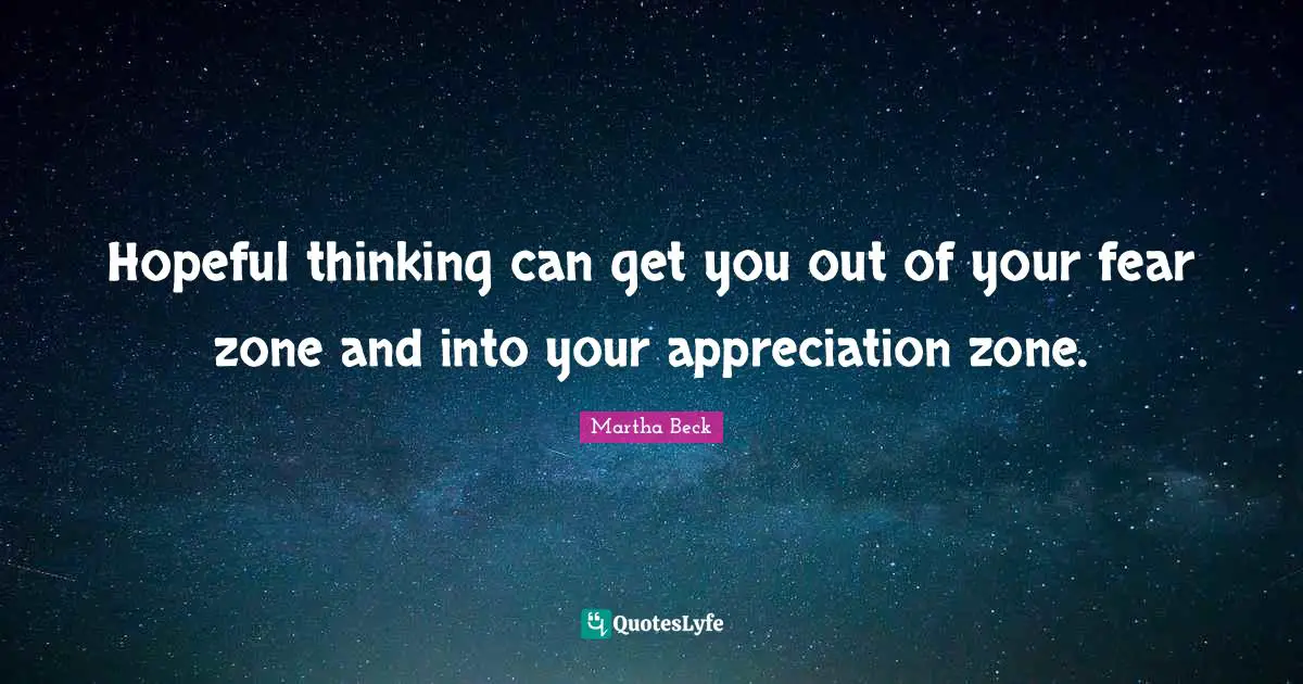 Hopeful thinking can get you out of your fear zone and into your appreciation zone.