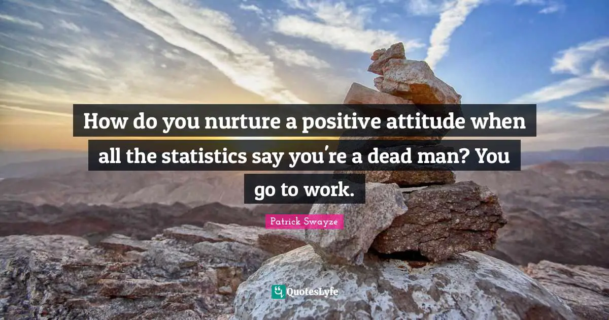 How do you nurture a positive attitude when all the statistics say you're a dead man? You go to work.