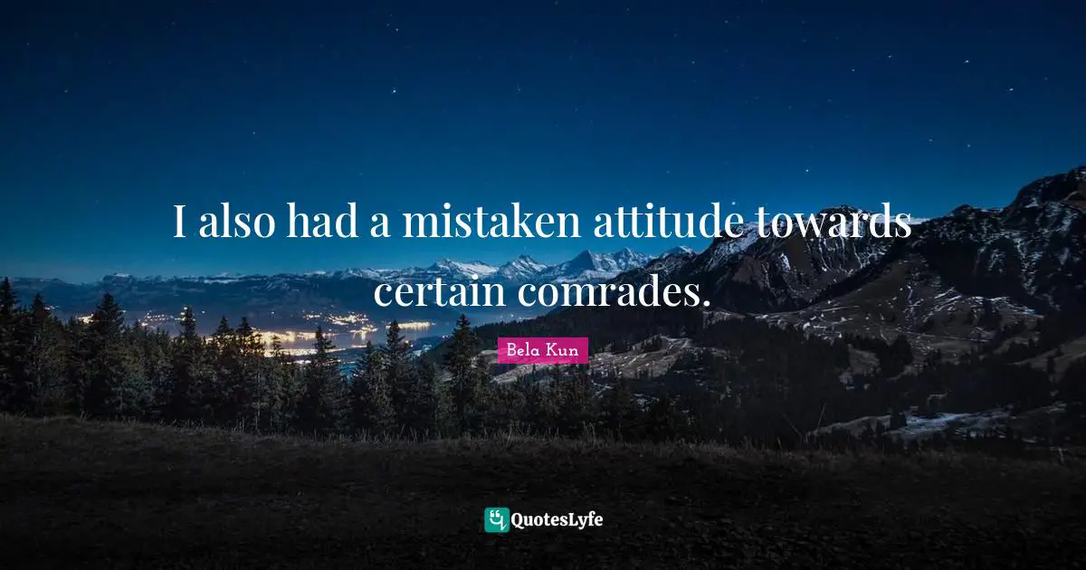 I also had a mistaken attitude towards certain comrades.