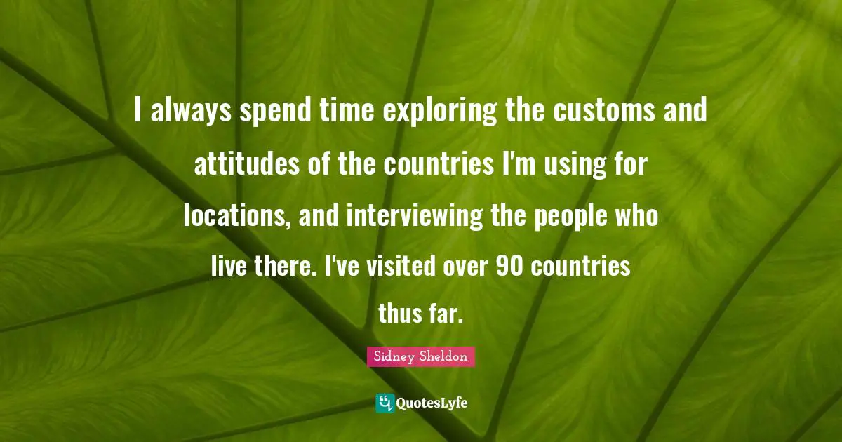 I always spend time exploring the customs and attitudes of the countries I'm using for locations, and interviewing the people who live there. I've visited over 90 countries thus far.