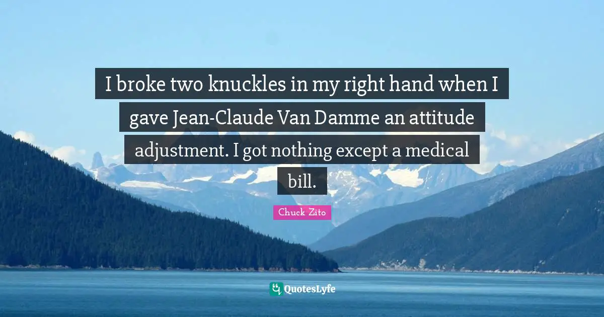 I broke two knuckles in my right hand when I gave Jean-Claude Van Damme an attitude adjustment. I got nothing except a medical bill.