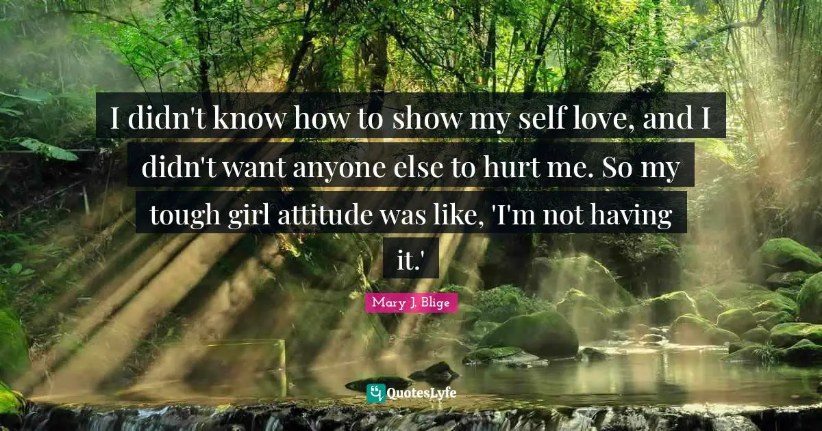 I didn't know how to show my self love, and I didn't want anyone else to hurt me. So my tough girl attitude was like, 'I'm not having it.'