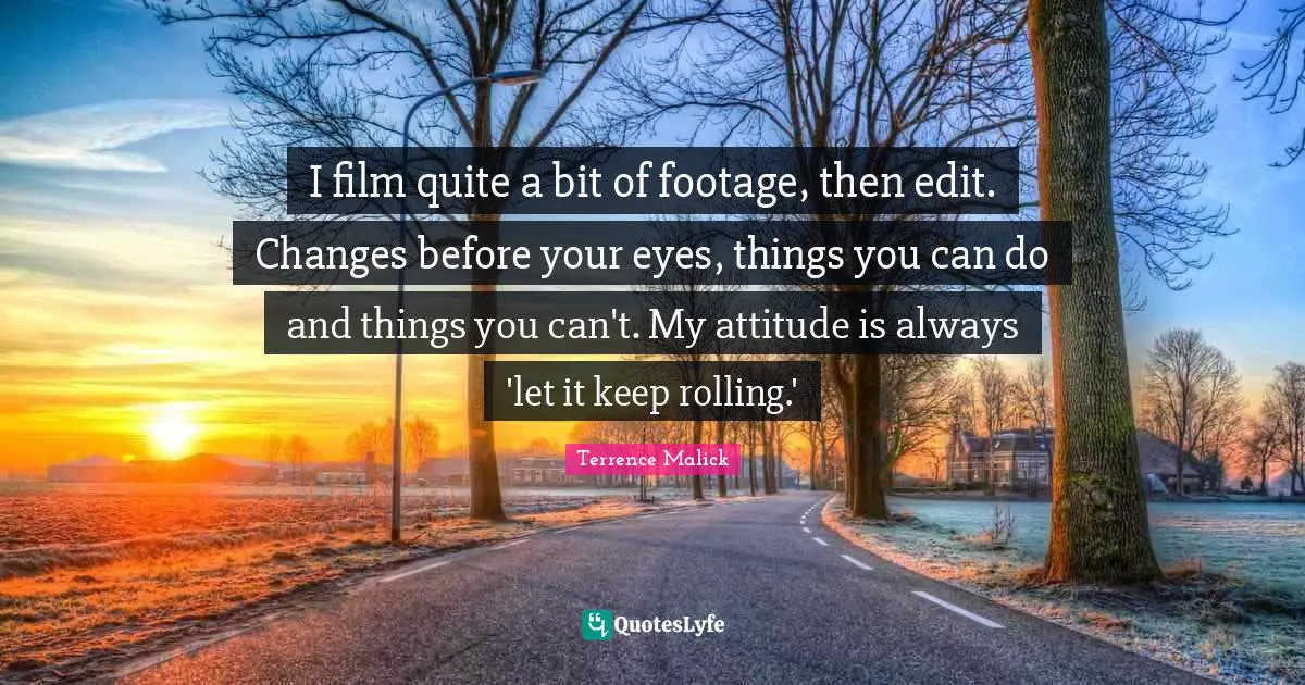 I film quite a bit of footage, then edit. Changes before your eyes, things you can do and things you can't. My attitude is always 'let it keep rolling.'