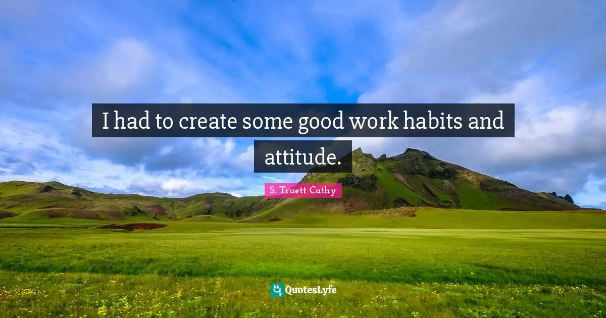 I had to create some good work habits and attitude.