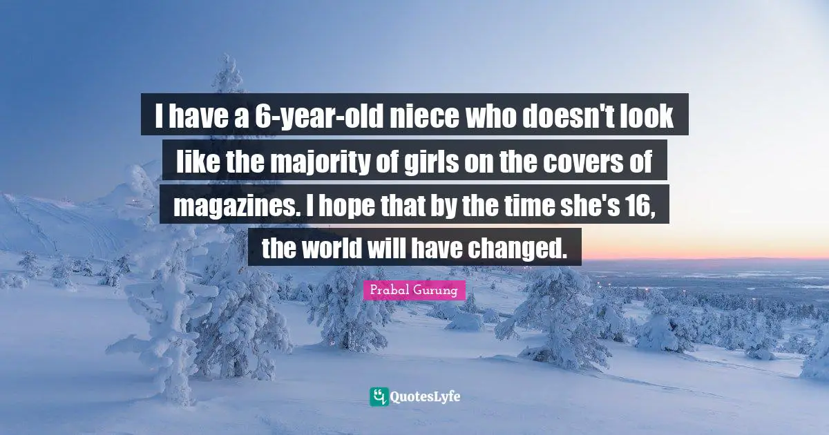 I have a 6-year-old niece who doesn't look like the majority of girls on the covers of magazines. I hope that by the time she's 16, the world will have changed.