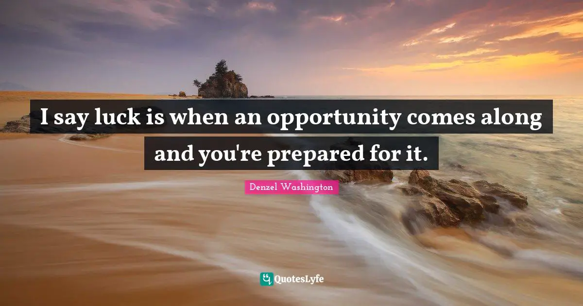 Denzel Washington Quotes: "I say luck is when an opportunity comes along and you're prepared for it."