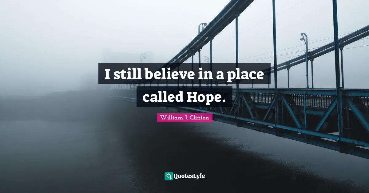 William J. Clinton Quotes: "I still believe in a place called Hope."