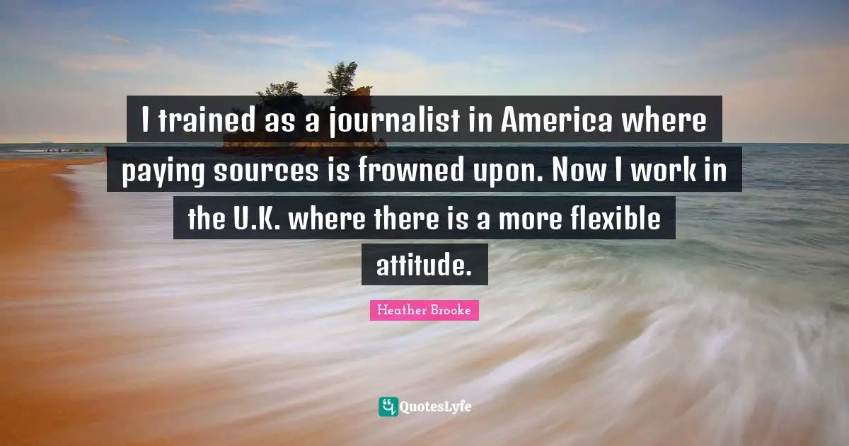 I trained as a journalist in America where paying sources is frowned upon. Now I work in the U.K. where there is a more flexible attitude.