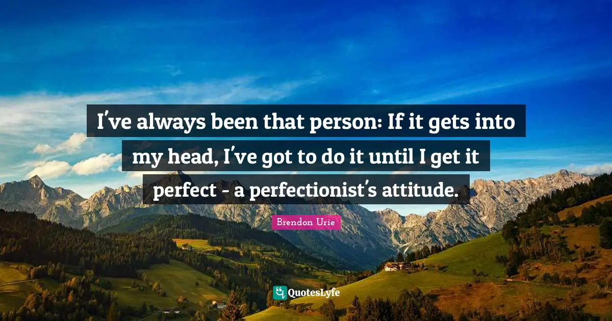 Perfect Person Quotes: "I've always been that person: If it gets into my head, I've got to do it until I get it perfect - a perfectionist's attitude."