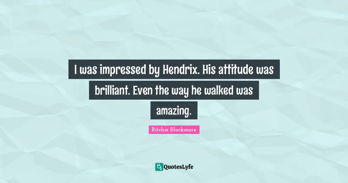 Ritchie Blackmore Quotes: "I was impressed by Hendrix. His attitude was brilliant. Even the way he walked was amazing."