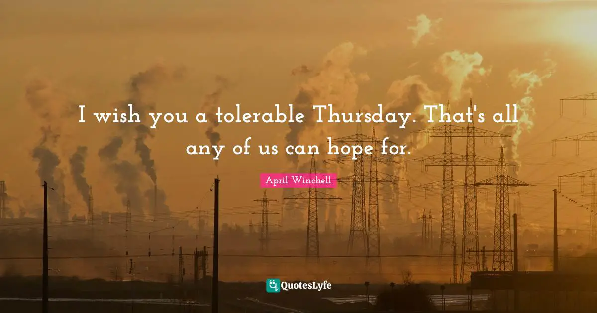 April Winchell Quotes: "I wish you a tolerable Thursday. That's all any of us can hope for."