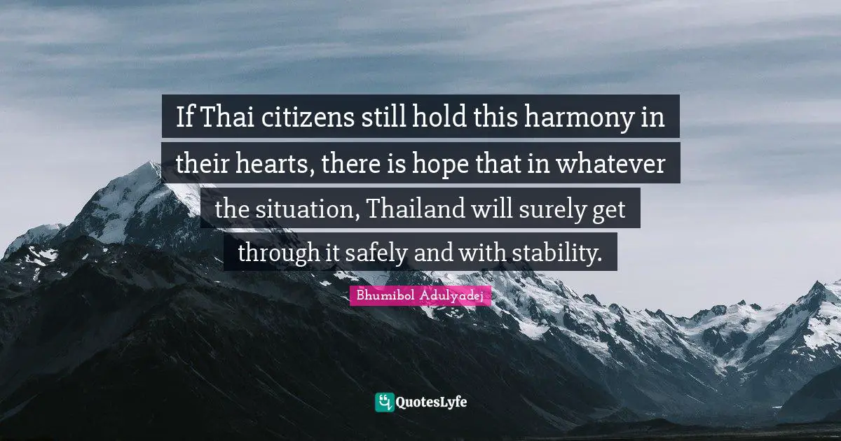 If Thai citizens still hold this harmony in their hearts, there is hope that in whatever the situation, Thailand will surely get through it safely and with stability.