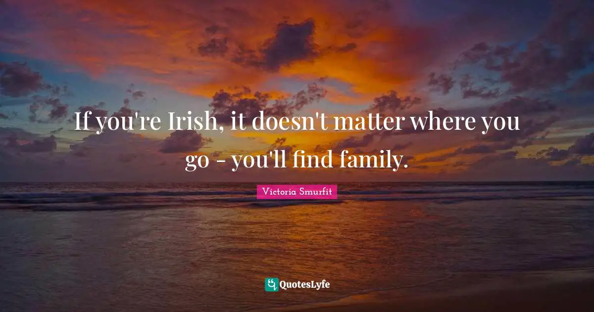 If you're Irish, it doesn't matter where you go - you'll find family.