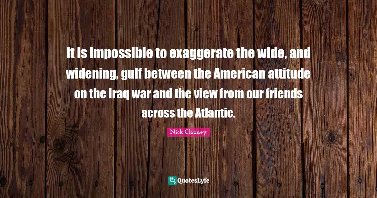 It is impossible to exaggerate the wide, and widening, gulf between the American attitude on the Iraq war and the view from our friends across the Atlantic.