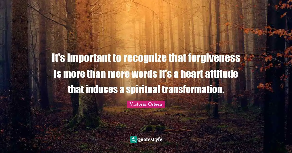 Victoria Osteen Quotes: "It's important to recognize that forgiveness is more than mere words it's a heart attitude that induces a spiritual transformation."