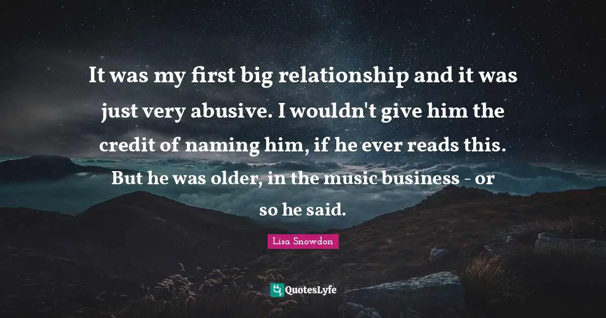 It was my first big relationship and it was just very abusive. I wouldn't give him the credit of naming him, if he ever reads this. But he was older, in the music business - or so he said.