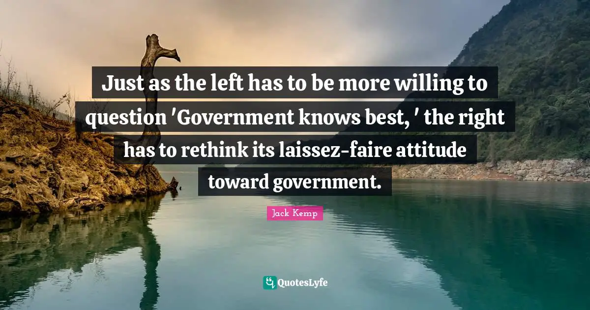 Just as the left has to be more willing to question 'Government knows best, ' the right has to rethink its laissez-faire attitude toward government.