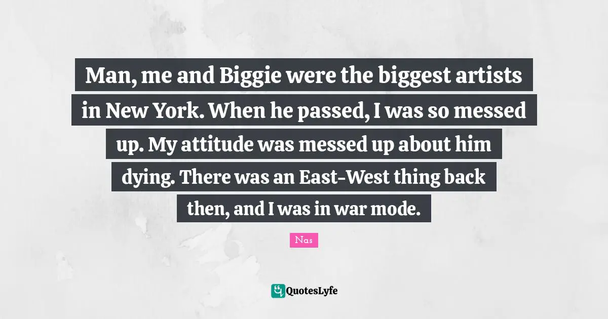 Man, me and Biggie were the biggest artists in New York. When he passed, I was so messed up. My attitude was messed up about him dying. There was an East-West thing back then, and I was in war mode.