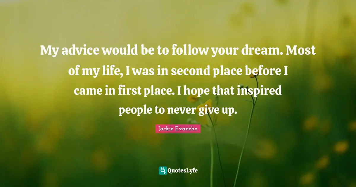 Never Give Up Quotes: "My advice would be to follow your dream. Most of my life, I was in second place before I came in first place. I hope that inspired people to never give up."