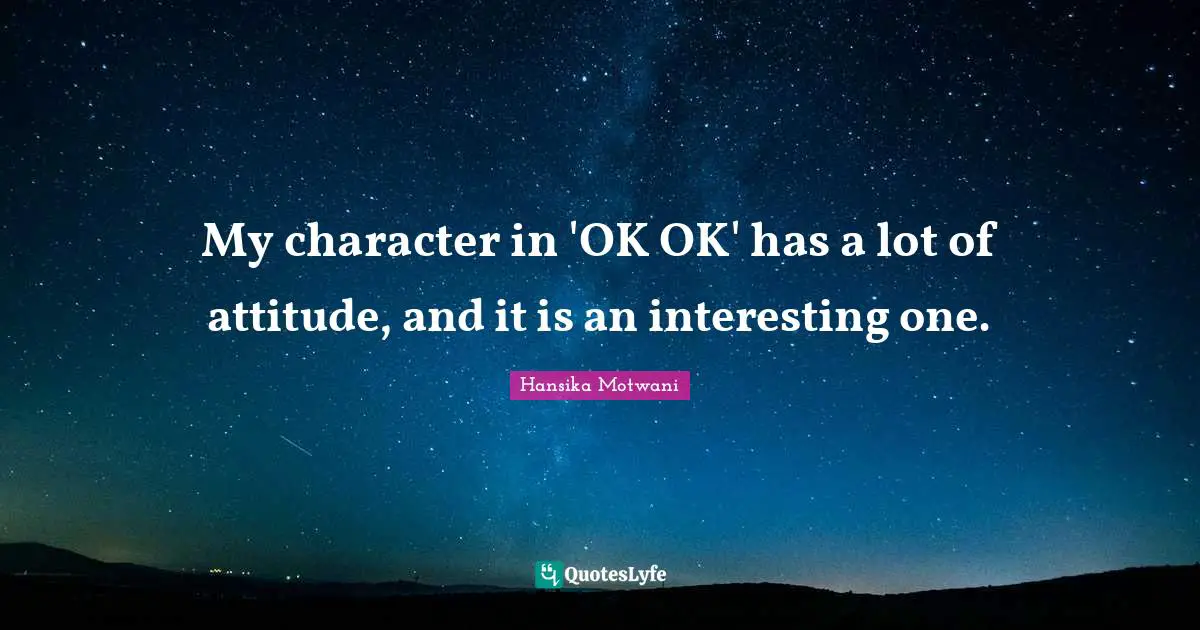 My character in 'OK OK' has a lot of attitude, and it is an interesting one.