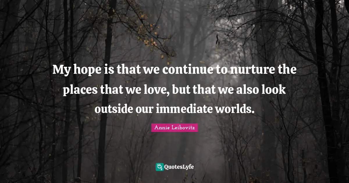 My hope is that we continue to nurture the places that we love, but that we also look outside our immediate worlds.
