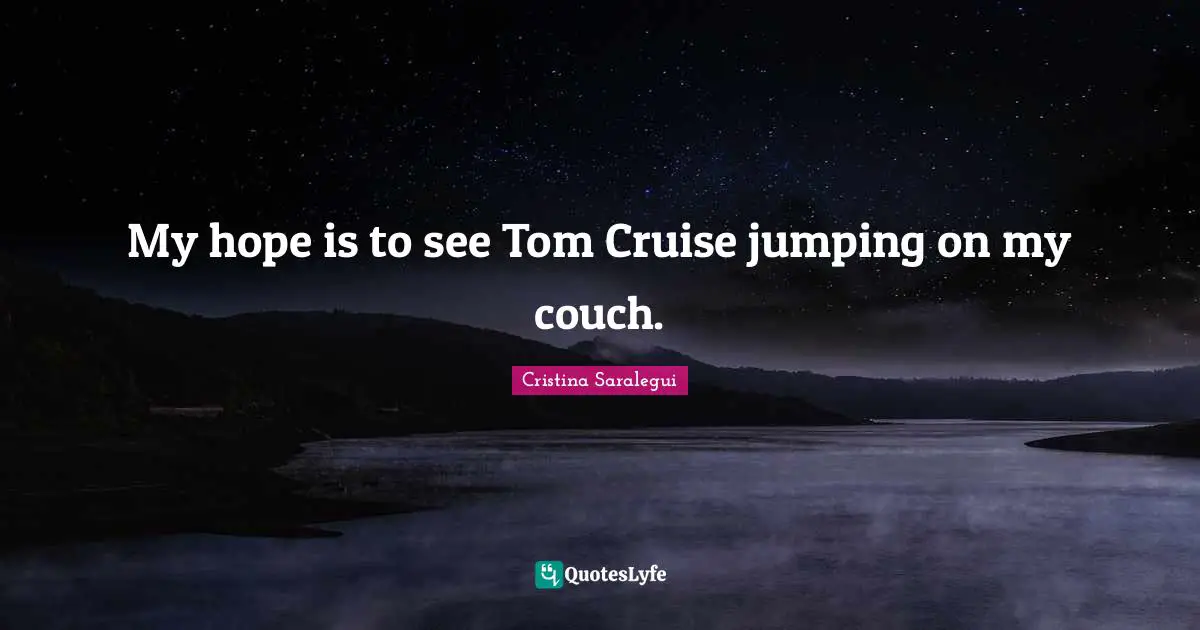My hope is to see Tom Cruise jumping on my couch.