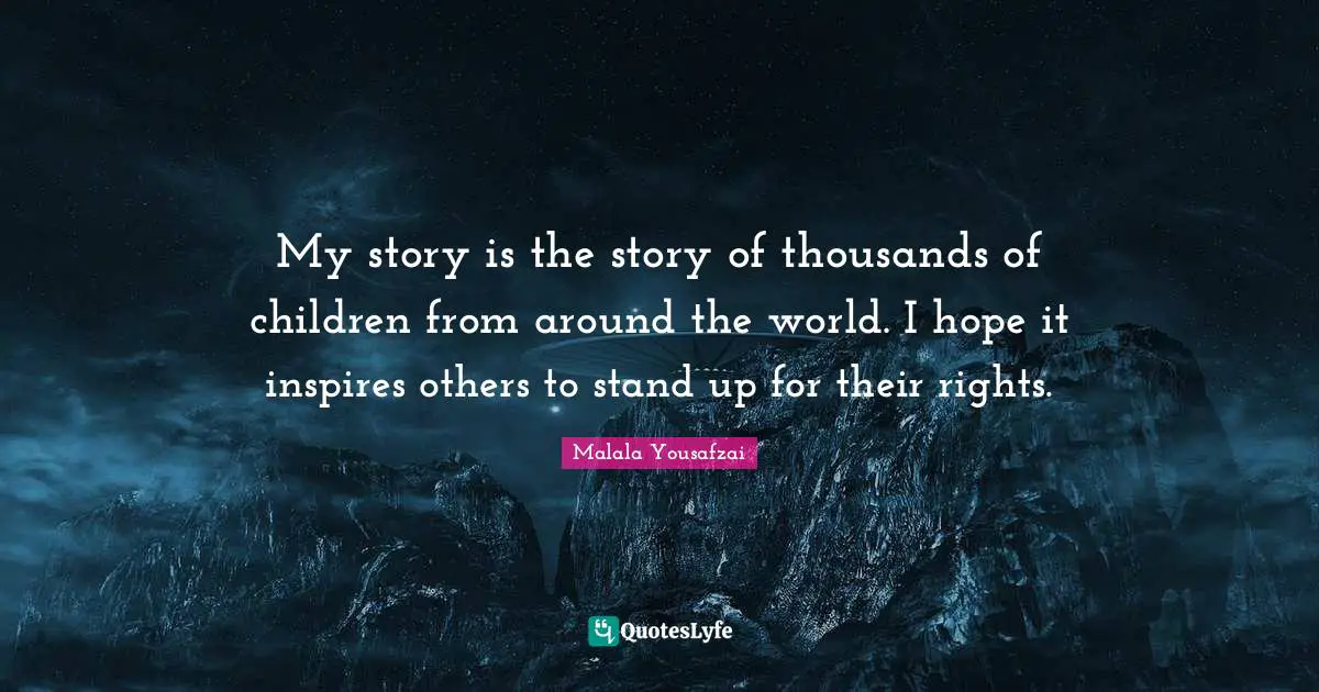 My story is the story of thousands of children from around the world. I hope it inspires others to stand up for their rights.