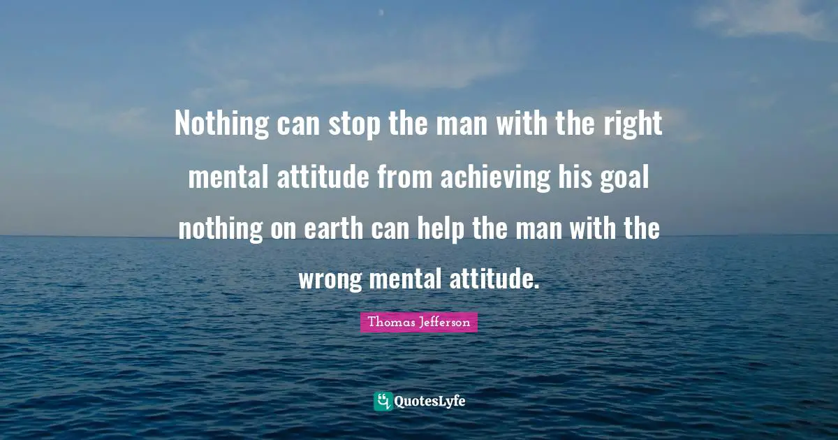 Thomas Jefferson Quotes: Nothing can stop the man with the right mental attitude from achieving his goal nothing on earth can help the man with the wrong mental attitude.