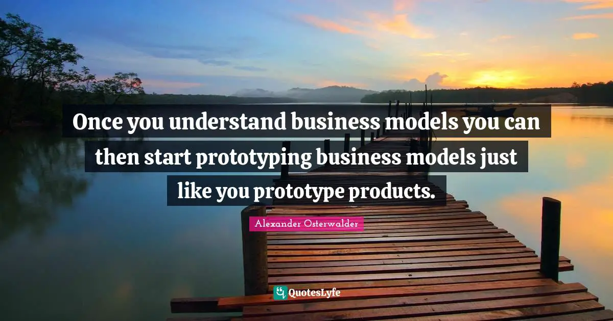 Once you understand business models you can then start prototyping business models just like you prototype products.