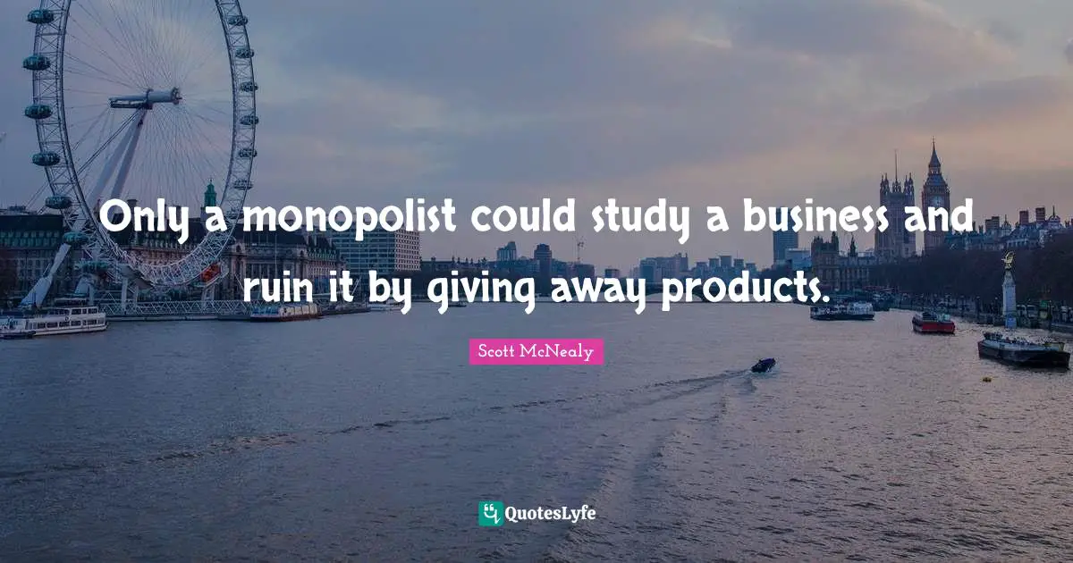 Scott McNealy Quotes: "Only a monopolist could study a business and ruin it by giving away products."