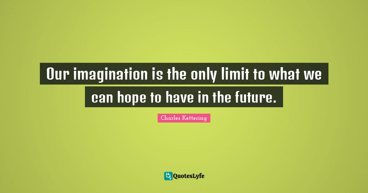 Limit Quotes: "Our imagination is the only limit to what we can hope to have in the future."