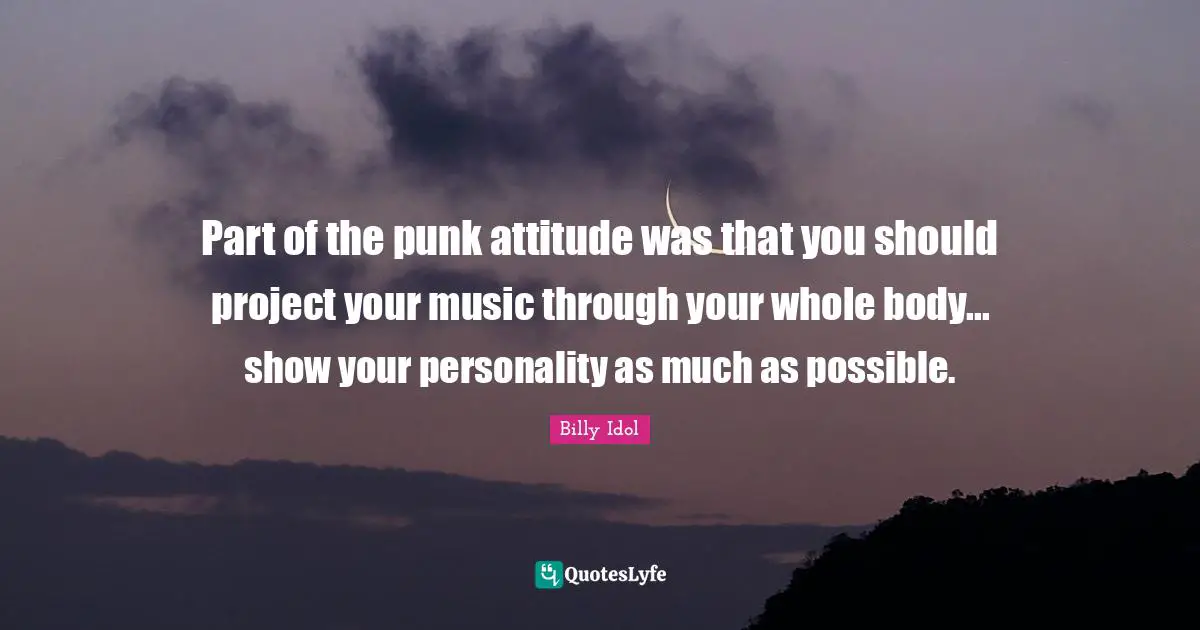 Part of the punk attitude was that you should project your music through your whole body... show your personality as much as possible.