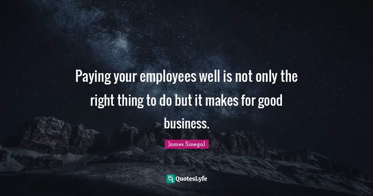 James Sinegal Quotes: Paying your employees well is not only the right thing to do but it makes for good business.