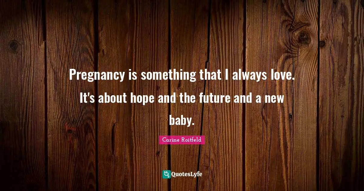 Pregnancy is something that I always love. It's about hope and the future and a new baby.