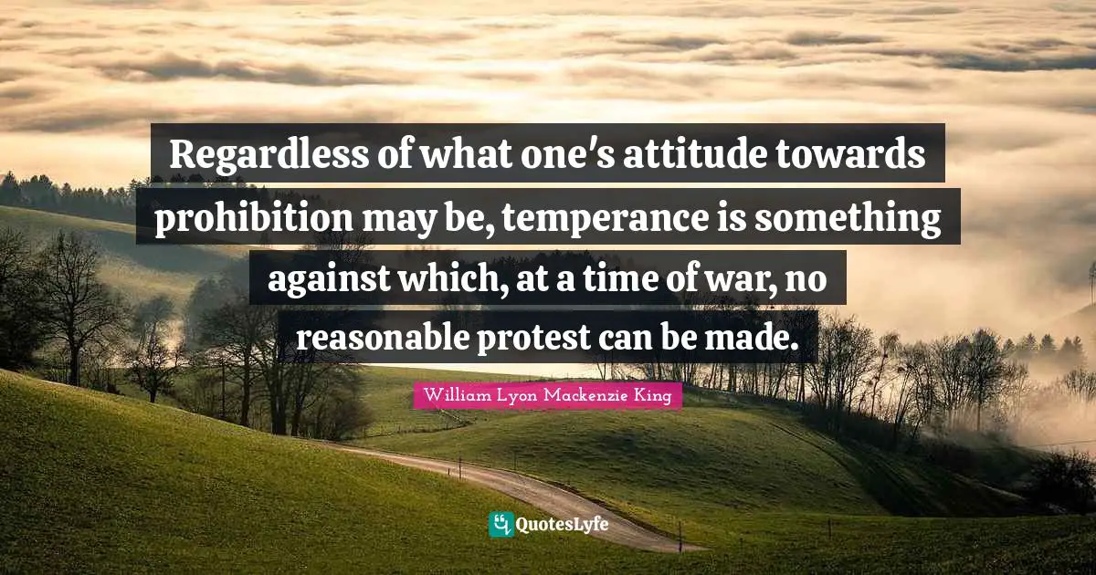 Regardless of what one's attitude towards prohibition may be, temperance is something against which, at a time of war, no reasonable protest can be made.
