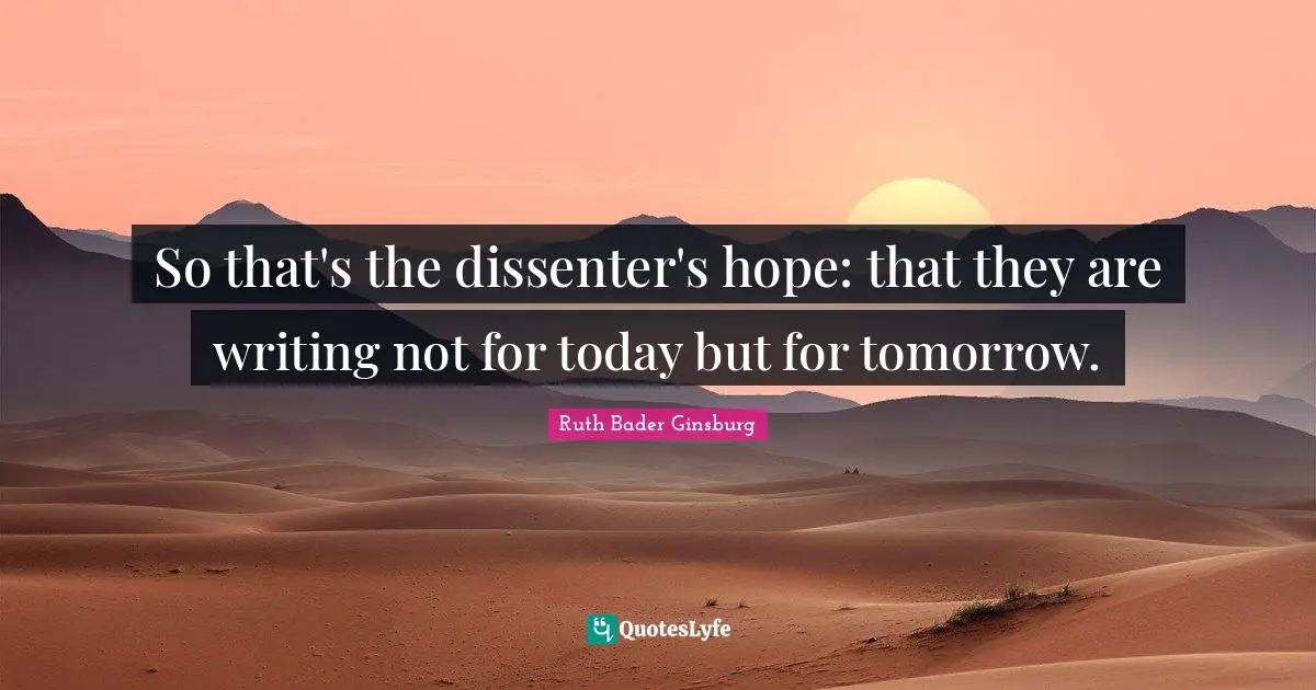 So that's the dissenter's hope: that they are writing not for today but for tomorrow.