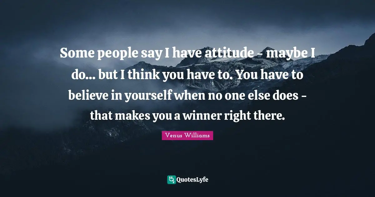 Believe In Yourself Quotes: "Some people say I have attitude - maybe I do... but I think you have to. You have to believe in yourself when no one else does - that makes you a winner right there."