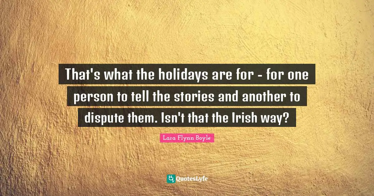 That's what the holidays are for - for one person to tell the stories and another to dispute them. Isn't that the Irish way?