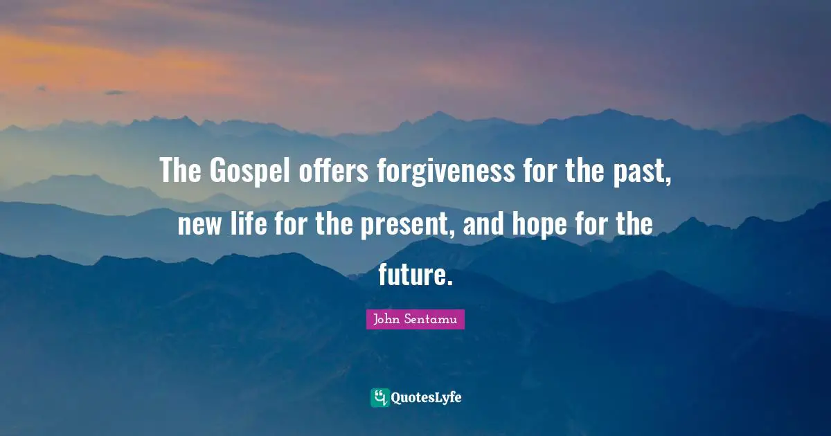 John Sentamu Quotes: "The Gospel offers forgiveness for the past, new life for the present, and hope for the future."
