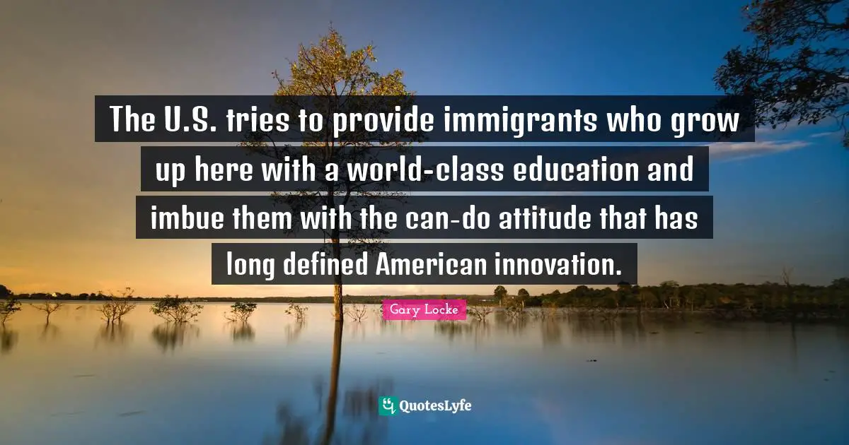 The U.S. tries to provide immigrants who grow up here with a world-class education and imbue them with the can-do attitude that has long defined American innovation.