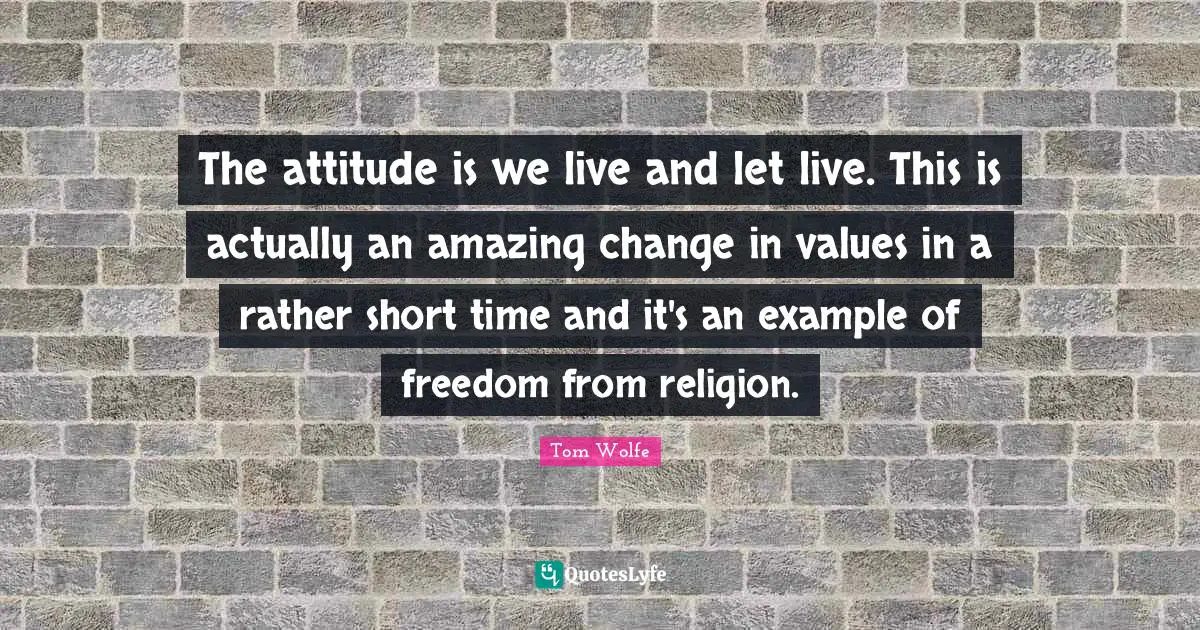 The attitude is we live and let live. This is actually an amazing change in values in a rather short time and it's an example of freedom from religion.