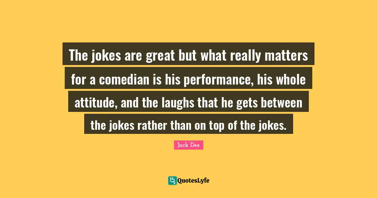 The jokes are great but what really matters for a comedian is his performance, his whole attitude, and the laughs that he gets between the jokes rather than on top of the jokes.