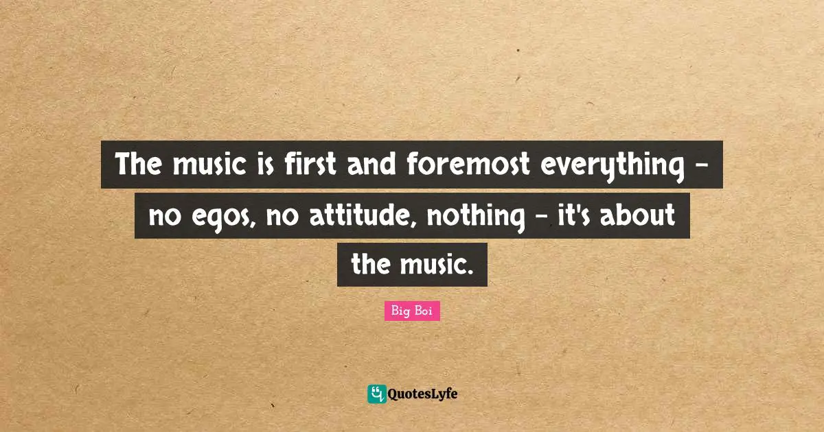 The music is first and foremost everything - no egos, no attitude, nothing - it's about the music.